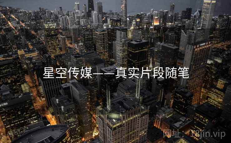 星空传媒——真实片段随笔