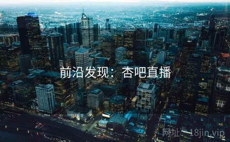 前沿发现：杏吧直播