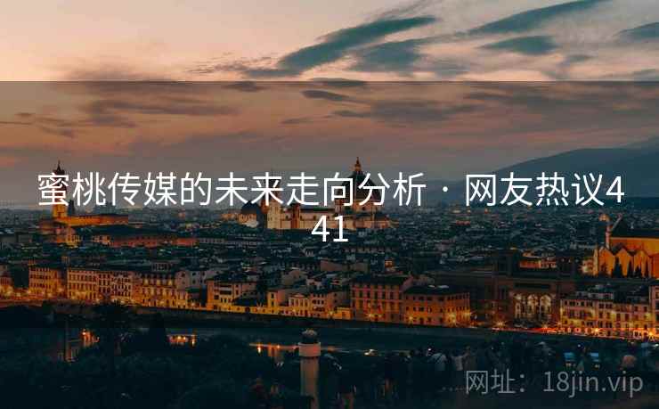 蜜桃传媒的未来走向分析 · 网友热议441