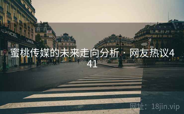 蜜桃传媒的未来走向分析 · 网友热议441 蜜桃传媒的未来走向分析 · 网友热议441