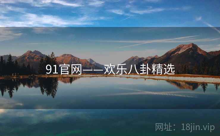 91官网——欢乐八卦精选 91官网——欢乐八卦精选