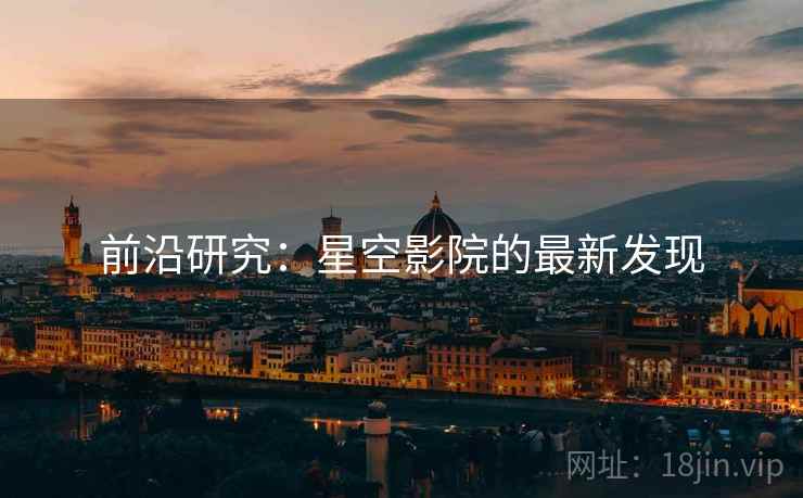 前沿研究:星空影院的最新发现 前沿研究:星空影院的最新发现