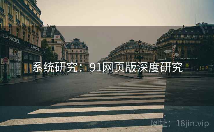 系统研究：91网页版深度研究