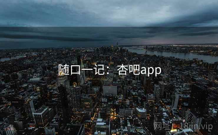 随口一记:杏吧app 随口一记:杏吧app