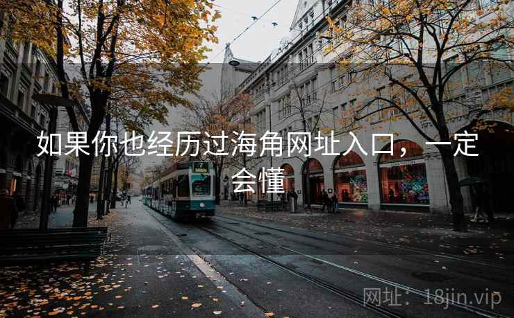 如果你也经历过海角网址入口,一定会懂 如果你也经历过海角网址入口,一定会懂