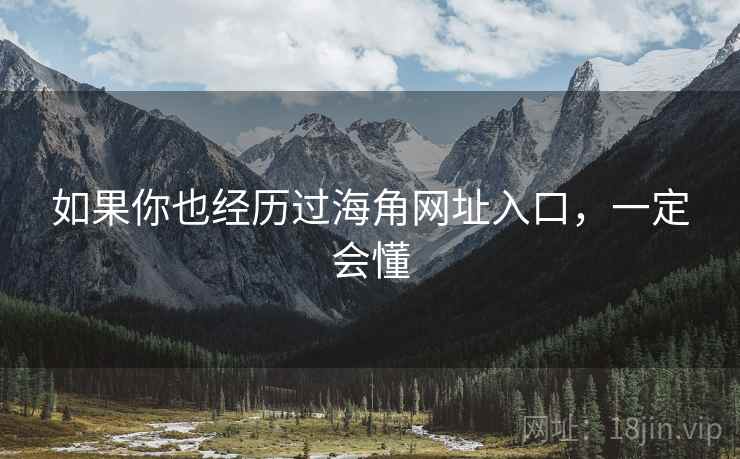 如果你也经历过海角网址入口,一定会懂 如果你也经历过海角网址入口,一定会懂