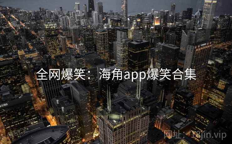 全网爆笑:海角app爆笑合集